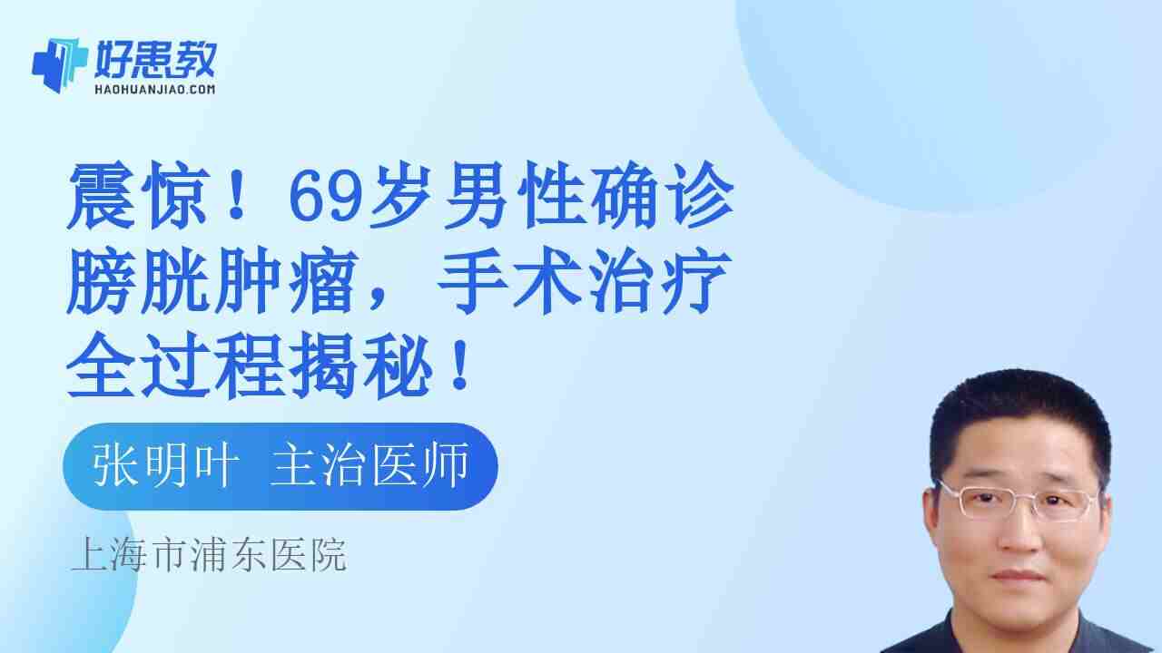 69岁男性<span style="color: #da4707">确诊</span>膀胱肿瘤，手术治疗全过程揭秘！