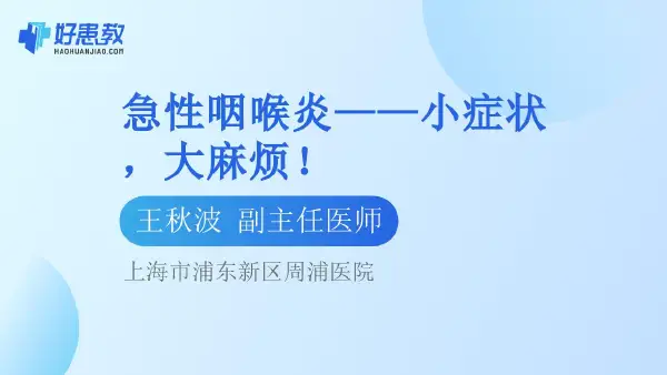 急性咽喉炎——小症状,大麻烦! - 好患教科普视频,包含医学科普视频、中医科普视频、儿童科普视频等健康科普内容